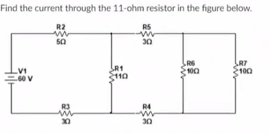 Find the current through the 11-ohm resistor in the figure below.
R2
R5
30
R6
R7
LV1
-60 V
R1
110
1002
100
m
50
R3
ww
30
R4
ww
30