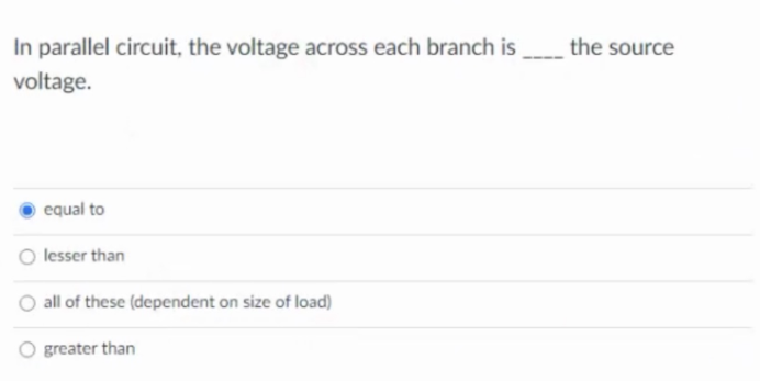 In parallel circuit, the voltage across each branch is
voltage.
equal to
lesser than
all of these (dependent on size of load)
greater than
the source