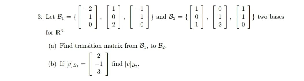 -2
1
1
3. Let B1 = {
1} and B2 =
} two bases
2
1
2
for R3
(a) Find transition matrix from B1, to B2.
2
(b) If [v]B,
-1
find [v]B2-
3
