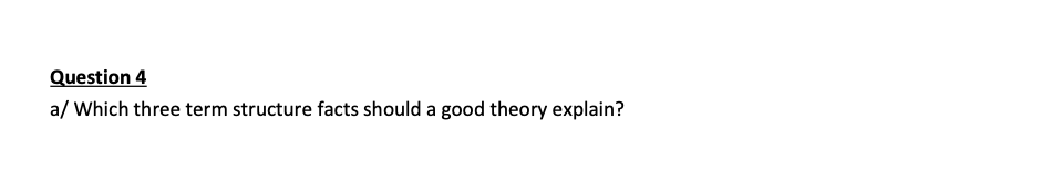 Question 4
a/ Which three term structure facts should a good theory explain?