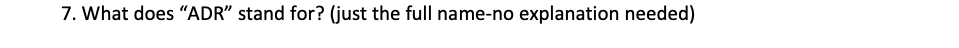 7. What does "ADR" stand for? (just the full name-no explanation needed)