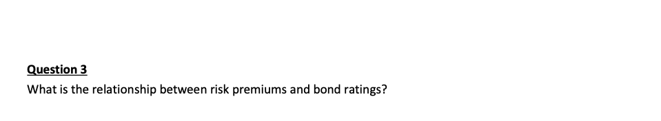 Question 3
What is the relationship between risk premiums and bond ratings?