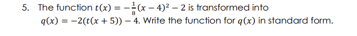 5. The function t(x) = -(x – 4)² – 2 is transformed into
q(x) = -2(t(x + 5)) – 4. Write the function for q(x) in standard form.
%3D
