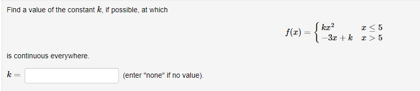 Find a value of the constant k, if possible, at which
is continuous everywhere.
k
(enter "none" if no value).
f(x)
:{kn
=
x < 5
-3x+k x>5