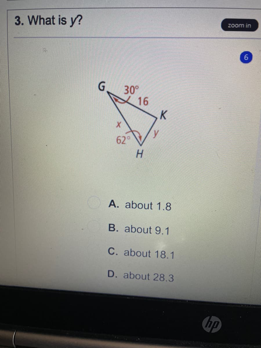 Zoom in
3. What is y?
6.
G.
30°
16
K
62°
A. about 1.8
B. about 9.1
C. about 18.1
D. about 28.3
hp
