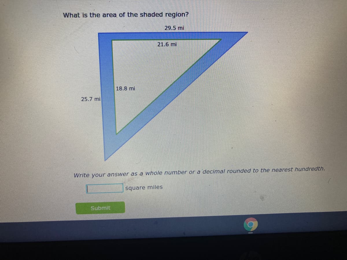 What is the area of the shaded region?
29.5 mi
21.6 mi
18.8 mi
25.7 mi
Write your answer as a whole number or a decimal rounded to the nearest hundredth.
square miles
Submit
