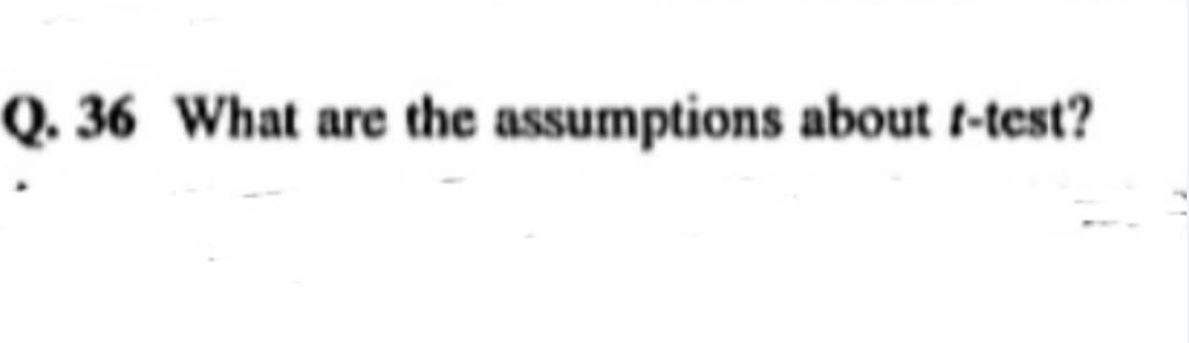 Q. 36 What are the assumptions about t-test?