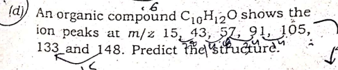 (d)
ay An organic compound CgHi20 shows the
ion peaks at m/z 15, 43, 57, 9 105,
133 and 148. Predict hestucture.
