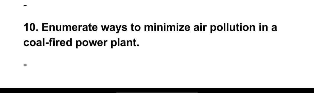 10. Enumerate ways to minimize air pollution in a
coal-fired power plant.
