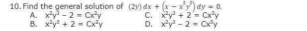 3 3
10. Find the general solution of (2y) dx + (x - x'y') dy = 0.
A. x²y - 2 = Cx'y
B. x'y³ + 2 = Cx?y
%3D
C. x*y + 2= Cx'y
D. x*y - 2 = Cx'y
