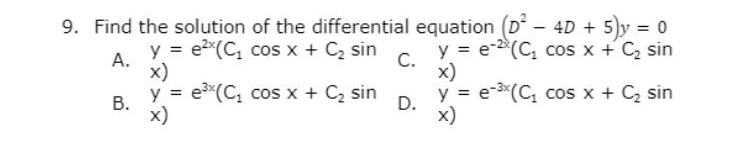 9. Find the solution of the differential equation (D – 4D + 5)y = 0
y = e2*(C, cos x + C2 sin
y = e-(C, cos x + C sin
А.
x)
y = e*(C, cos x + C2 sin
С.
x)
y = e-3*(C, cos x + C, sin
В.
x)
D.
x)
