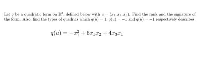 Let q be a quadratic form on R, defined below with u = (r1, 12, 13). Find the rank and the signature of
the form. Also, find the types of quadrics which q(u) = 1, q(u) = -1 and q(u) =-1 respectively describes.
q(u) = -aỉ + 6x1x2 + 4r3x1
%3D
