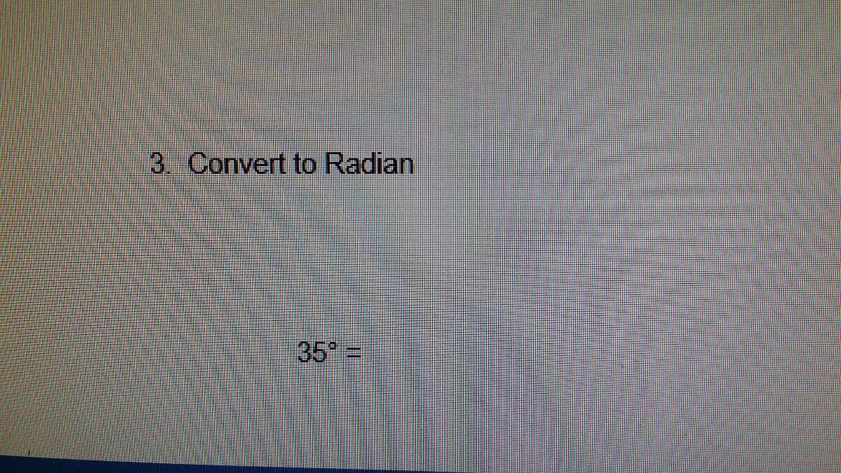 3. Convert to Radian
35 =
