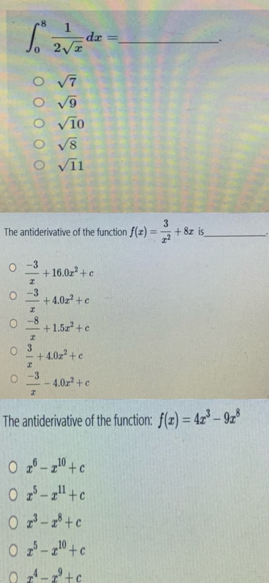 O
1
So 2√√z dz
O
0-3
O O O O O
3
The antiderivative of the function f(x) =
x²
O
√8
O √11
x
-3
O 3
-8
I
√7
√9
√10
-3
x
+ 16.0x² + c
+4.0x² + c
+4.0x² + c
dx =
+1.5x²+c
4.0.x²+c
0 -10 +c
02-¹¹+c
0 23-28+c
O 25-210 + c
The antiderivative of the function: f(x) = 4x³9x8
07¹-2²+c
x² + c
+ 8x is