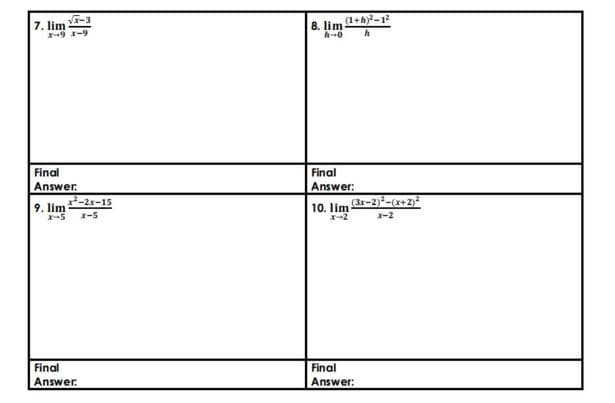 V-3
(1+h)?-12
7. lim
-9 1-9
8. lim
h-0
Final
Final
Answer.
Answer:
9. lim
2-2x-15
10. lim
(3x-2)-(x+2)²
x-5
x-2
Final
Final
Answer.
Answer:
