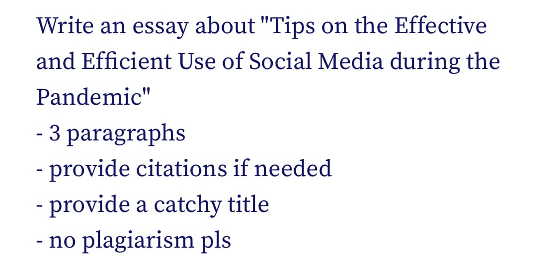 Write an essay about "Tips on the Effective
and Efficient Use of Social Media during the
Pandemic"
- 3 paragraphs
- provide citations if needed
- provide a catchy title
- no plagiarism pls