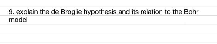 9. explain the de Broglie hypothesis and its relation to the Bohr
model