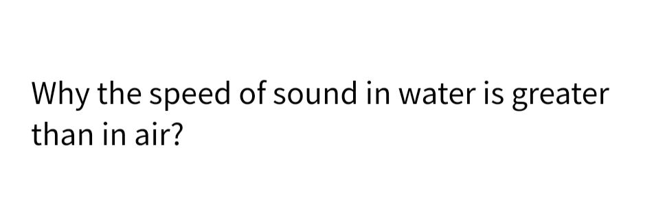 Why the speed of sound in water is greater
than in air?
