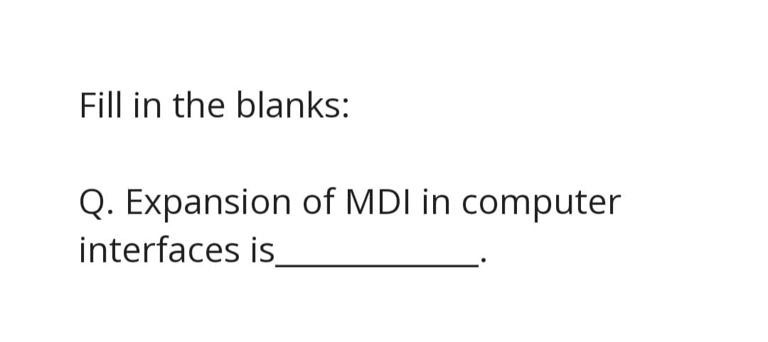 Fill in the blanks:
Q. Expansion of MDI in computer
interfaces is
