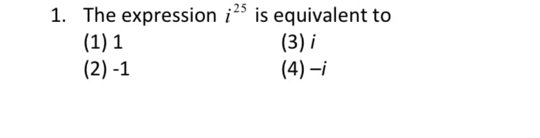 25
1. The expression i is equivalent to
(1) 1
(2) -1
(3) i
(4) –i
