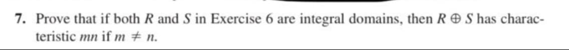 7. Prove that if both R and S in Exercise 6 are integral domains, then RS has charac-
teristic mn if mn.