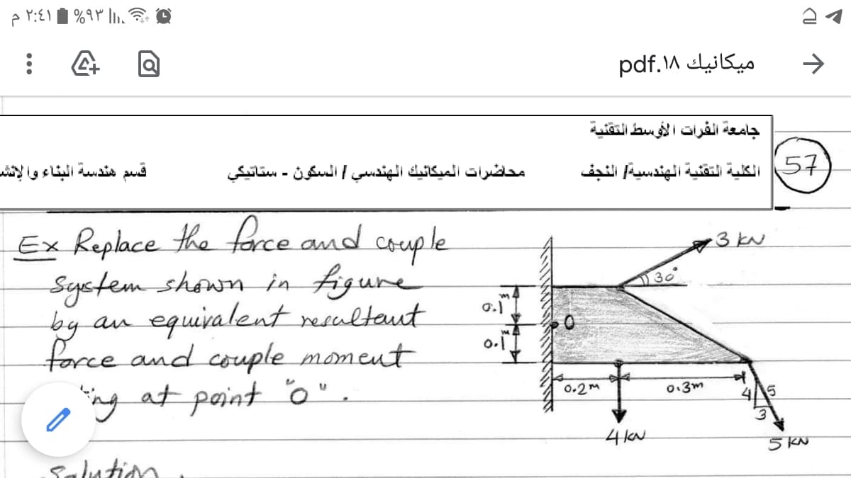 میکانیک ۱۸.pdf
جامعة الفرات الأوسط التقنية
قسم هندسة البناء وا لإنش
محاضرات الميكائيك الهندسي السكون - ستاتيكي
ك الكلية التقنية الهندسية النجف
Ex Replace the farce and couple
Syctem shown in figure
by an
3 kN
30
equivalent resultaut
force and couple momeut
ny at point
0.1
0.2M
0:3m
5
4kN
5 KN
Salntion
