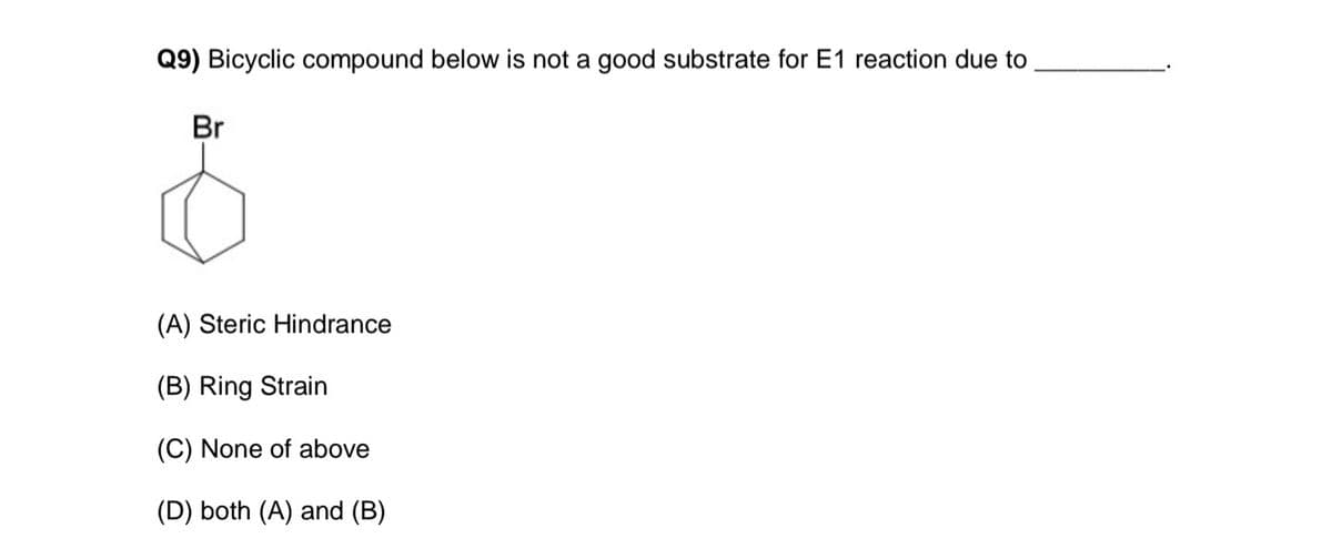 Q9) Bicyclic compound below is not a good substrate for E1 reaction due to
Br
(A) Steric Hindrance
(B) Ring Strain
(C) None of above
(D) both (A) and (B)