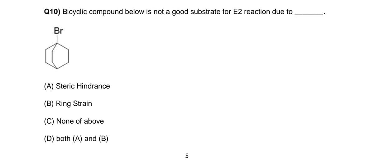 Q10) Bicyclic compound below is not a good substrate for E2 reaction due to
Br
(A) Steric Hindrance
(B) Ring Strain
(C) None of above
(D) both (A) and (B)
5