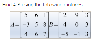 . Find A-B using the following matrices:
5 6 1
2
93
A-3
5 8 B = 4
03
4
67
-5 -1 3