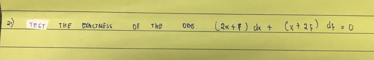 TEST THE
EXACTNESS
OF THE
ODE
(2x + F) ckx + (x + 2F) df = 0