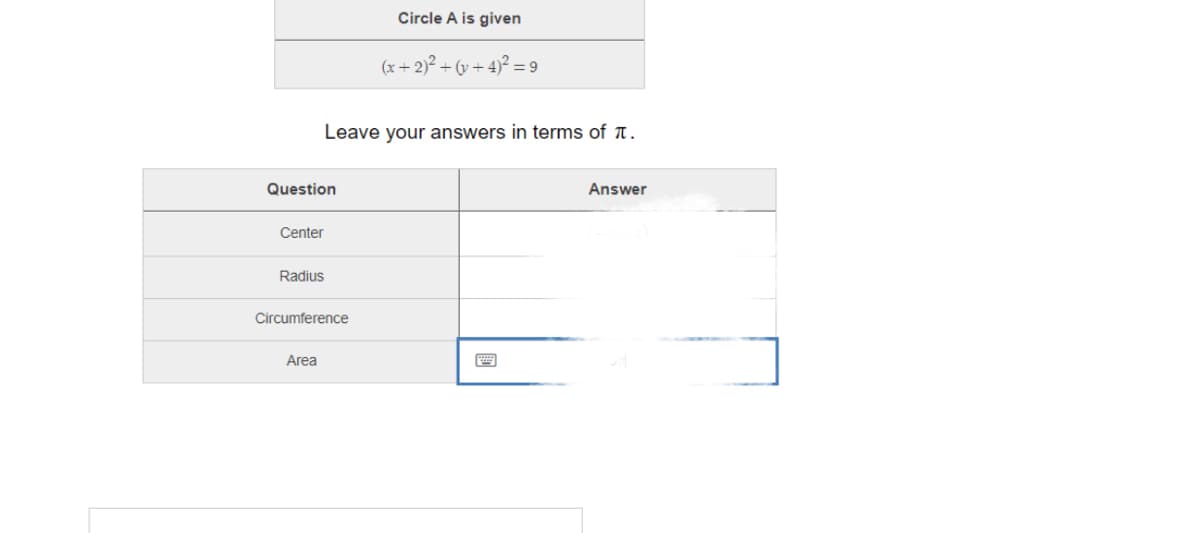 Circle A is given
(x + 2)² + (v + 4)² = 9
Leave your answers in terms of t.
Question
Answer
Center
Radius
Circumference
Area
