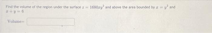 Find the volume of the region under the surface z = 1680zy? and above the area bounded by z = y and
z+y = 6
Volume=
