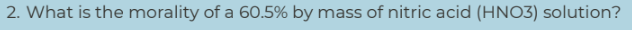 2. What is the morality of a 60.5% by mass of nitric acid (HNO3) solution?
