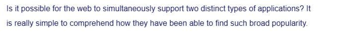 Is it possible for the web to simultaneously support two distinct types of applications? It
is really simple to comprehend how they have been able to find such broad popularity.