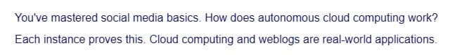 You've mastered social media basics. How does autonomous cloud computing work?
Each instance proves this. Cloud computing and weblogs are real-world applications.