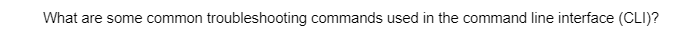 What are some common troubleshooting commands used in the command line interface (CLI)?