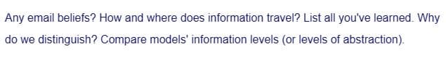 Any email beliefs? How and where does information travel? List all you've learned. Why
do we distinguish? Compare models information levels (or levels of abstraction).