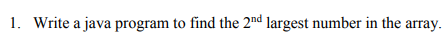1. Write a java program to find the 2nd largest number in the array.
