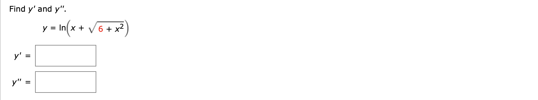 Find y' and y".
- in(x + V6+ x²)
y = In( x +
y' =
y"
%3D
