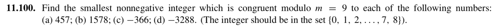 = 9 to each of the following numbers:
Find the smallest nonnegative integer which is congruent modulo m
(a) 457; (b) 1578; (c) – 366; (d) –3288. (The integer should be in the set {0, 1, 2, ..., 7, 8}).
