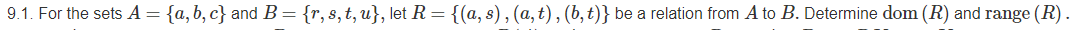 9.1. For the sets A = {a,b, c} and B= {r, s,t,w}, let R = {(a, s), (a, t) , (b,t)} be a relation from A to B. Determine dom (R) and range (R).
