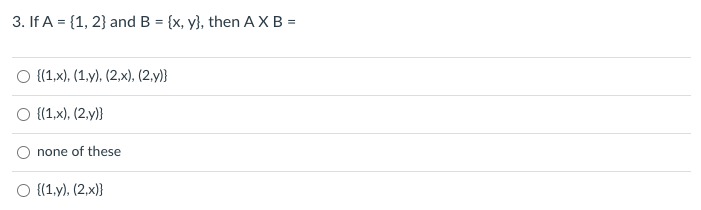 3. If A = {1, 2} and B = {x, y}, then AXB =
о (1,х), (1,у), (2,x), (2,у)}
O {1,x), (2.y)}
none of these
O {(1,y), (2,x)}
