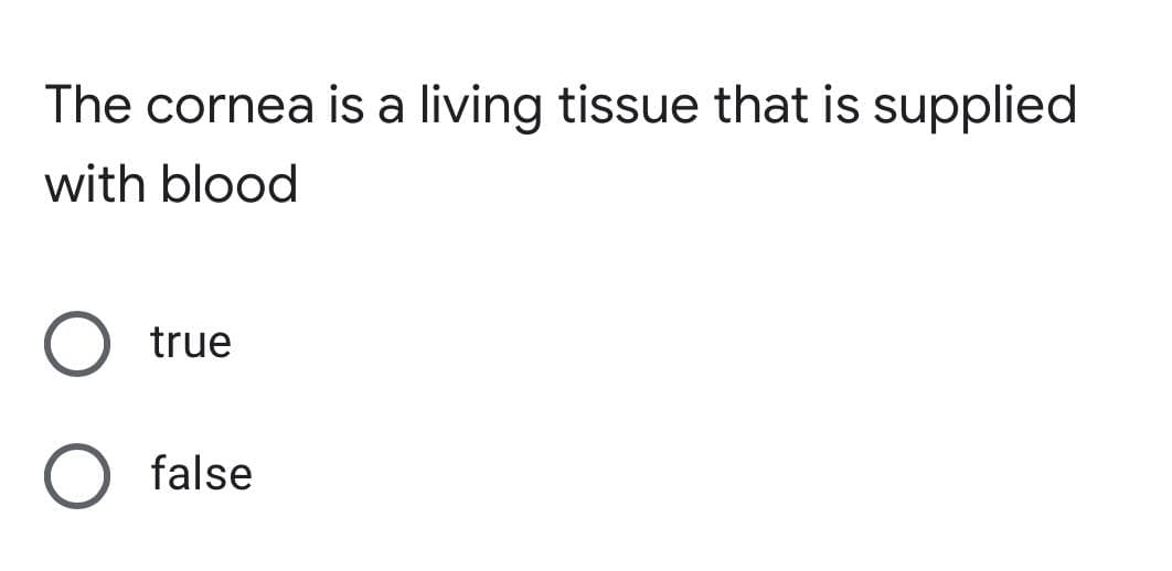 The cornea is a living tissue that is supplied
with blood
true
false
