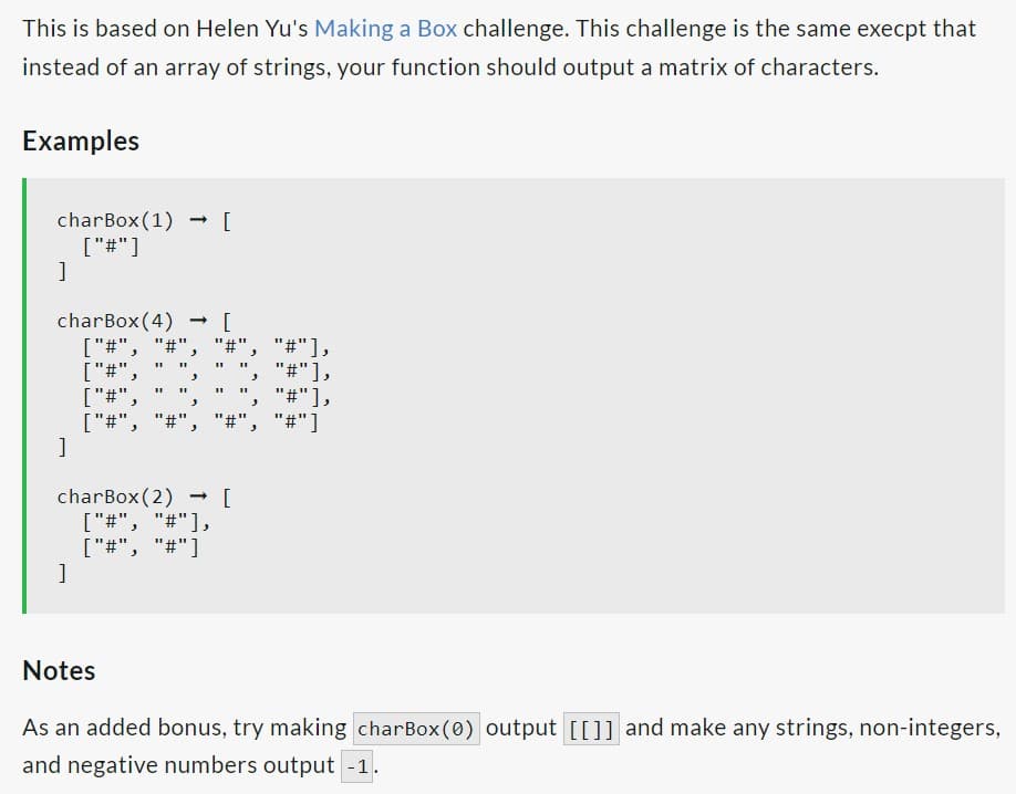 This is based on Helen Yu's Making a Box challenge. This challenge is the same execpt that
instead of an array of strings, your function should output a matrix of characters.
Examples
charBox (1) -> [
["#"]
]
charBox(4)
["#", "#",
11 11
["#",
]
11
]
11
-
"
["#",
["#", "#".
3
3
charBox (2)→
["#", "#"],
["#", "#"]
[
"I 11
"#"],
"#"],
"#"],
"#", "#"]
11
#
→ [
11
3
3
Notes
As an added bonus, try making charBox (0) output [[ ]] and make any strings, non-integers,
and negative numbers output -1.