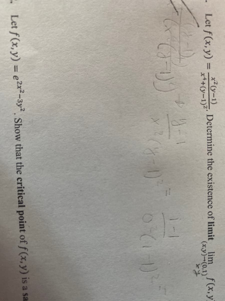 . Let f(x, y) =
x² (y-1)
x²+(y-1)²
Determine the existence of limit lim f(x, y)
(x,y)-(0,1)
ху
y =
1-1
Let f(x, y) = e²x²-3y². Show that the critical point of f(x, y) is a sa