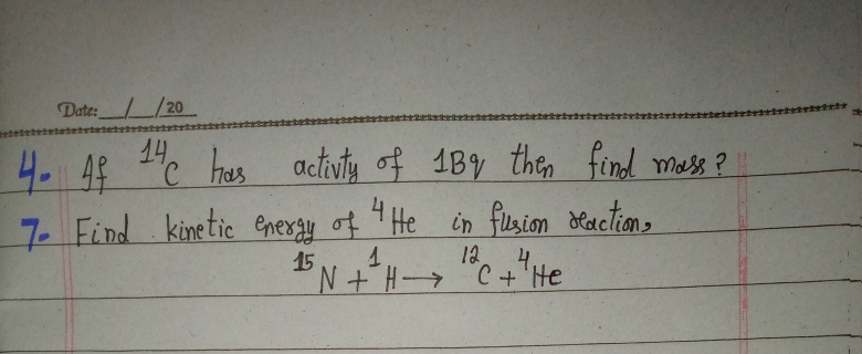 Date://20
4 48 C
c has activty off 1B9 then find mass ?
4
7. Find kinetic energy of 7 He in fusion deaction
15
12
4.
