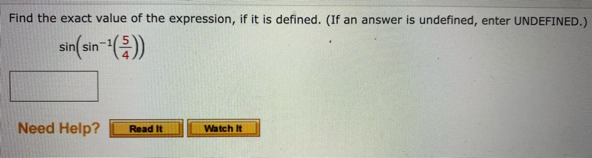 Find the exact value of the expression, if it is defined. (If an answer is undefined, enter UNDEFINED.)
sin(sin-())
Need Help?
Read It
Watch It
