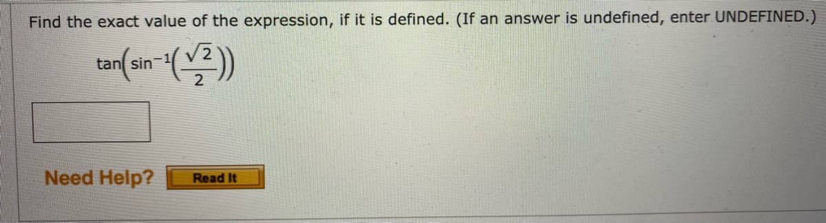 Find the exact value of the expression, if it is defined. (If an answer is undefined, enter UNDEFINED.)
tan sin
Need Help?
Read It
