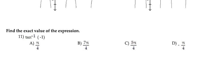 Find the exact value of the expression.
11) tan-1 (-1)
A) 프
B) 77
4
D). 프
4
