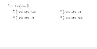 9) y- 3 cos -3x-
A) I units to the right
B) units to the left
9 units to the left
D)A units to the right
